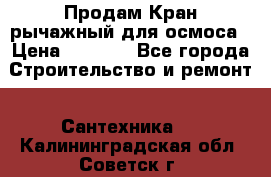 Продам Кран рычажный для осмоса › Цена ­ 2 500 - Все города Строительство и ремонт » Сантехника   . Калининградская обл.,Советск г.